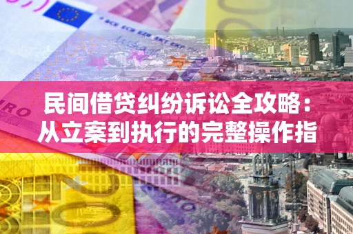 北京民间借贷纠纷诉讼全攻略：从立案到执行的完整操作指南