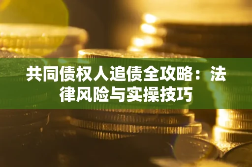 北京共同债权人追债全攻略：法律风险与实操技巧