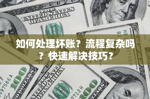 北京如何处理坏账？流程复杂吗？快速解决技巧？