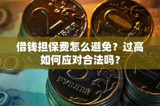 北京借钱担保费怎么避免？过高如何应对合法吗？