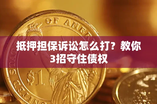 北京抵押担保诉讼怎么打？教你3招守住债权