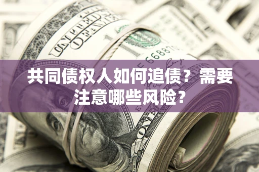 北京共同债权人如何追债？需要注意哪些风险？