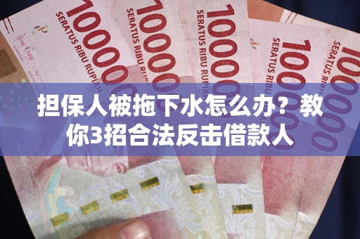 北京担保人被拖下水怎么办？教你3招合法反击借款人