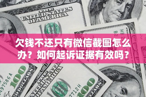 北京欠钱不还只有微信截图怎么办？如何起诉证据有效吗？
