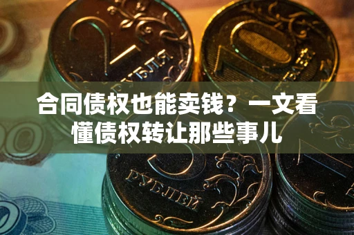 北京合同债权也能卖钱？一文看懂债权转让那些事儿