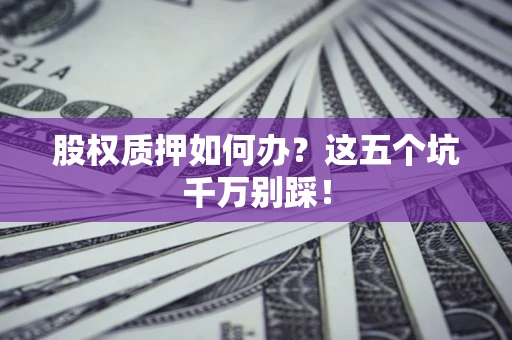 北京股权质押如何办？这五个坑千万别踩！
