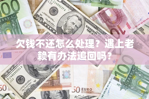 北京欠钱不还怎么处理？遇上老赖有办法追回吗？
