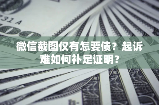北京微信截图仅有怎要债？起诉难如何补足证明？