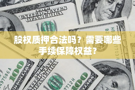 北京股权质押合法吗？需要哪些手续保障权益？