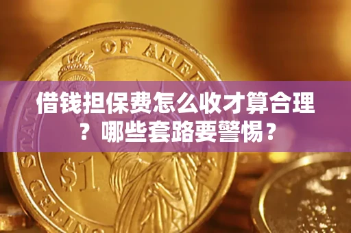 北京借钱担保费怎么收才算合理？哪些套路要警惕？