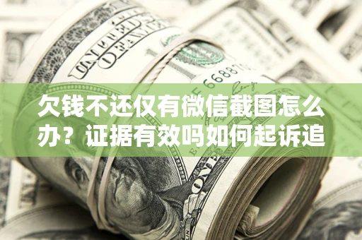 北京欠钱不还仅有微信截图怎么办？证据有效吗如何起诉追回欠款？