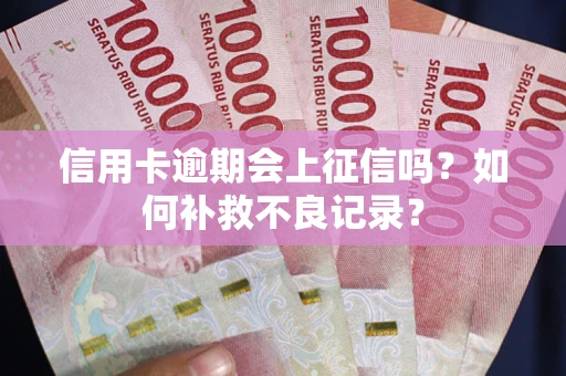 北京信用卡逾期会上征信吗？如何补救不良记录？