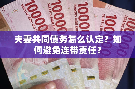 北京夫妻共同债务怎么认定？如何避免连带责任？