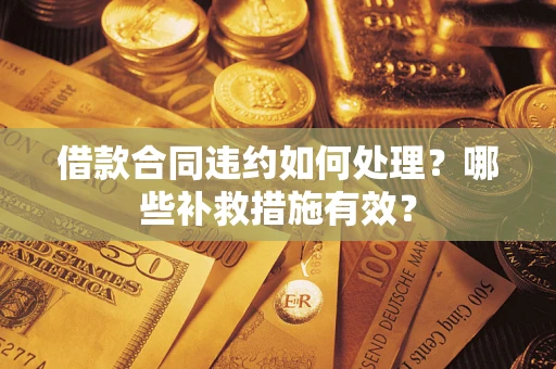 北京借款合同违约如何处理？哪些补救措施有效？