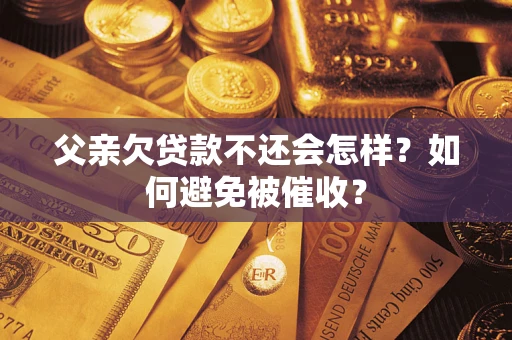 北京父亲欠贷款不还会怎样？如何避免被催收？