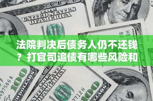 北京法院判决后债务人仍不还钱？打官司追债有哪些风险和技巧？