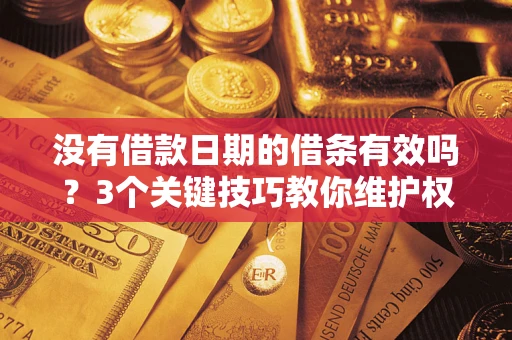 北京没有借款日期的借条有效吗？3个关键技巧教你维护权益