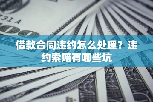 北京借款合同违约怎么处理？违约索赔有哪些坑