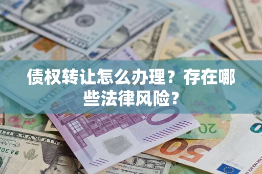 北京债权转让怎么办理？存在哪些法律风险？
