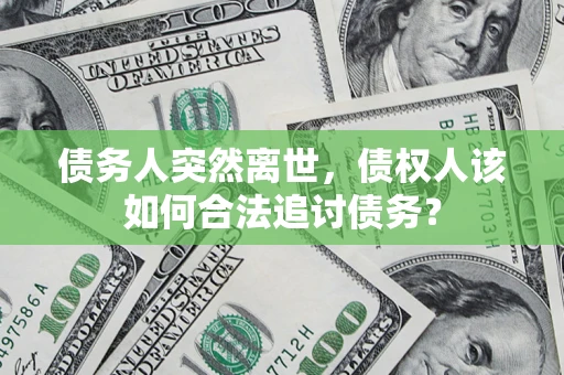 北京债务人突然离世，债权人该如何合法追讨债务？