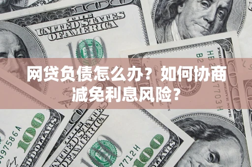 北京网贷负债怎么办？如何协商减免利息风险？