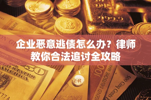 北京企业恶意逃债怎么办？律师教你合法追讨全攻略