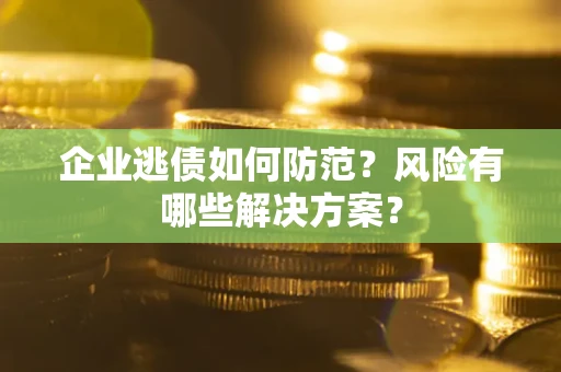 北京企业逃债如何防范？风险有哪些解决方案？