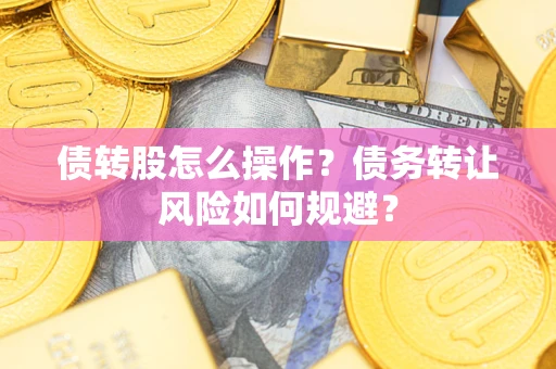 北京债转股怎么操作？债务转让风险如何规避？