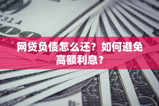 北京网贷负债怎么还？如何避免高额利息？