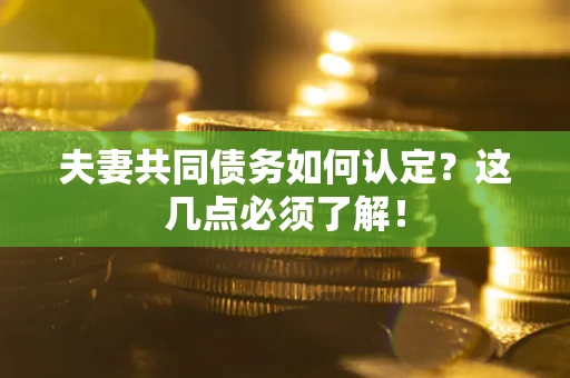 北京夫妻共同债务如何认定？这几点必须了解！