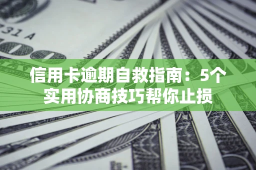 北京信用卡逾期自救指南：5个实用协商技巧帮你止损