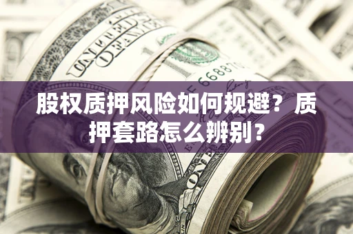 北京股权质押风险如何规避？质押套路怎么辨别？