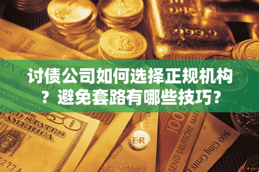 北京讨债公司如何选择正规机构？避免套路有哪些技巧？