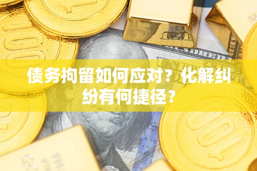 北京债务拘留如何应对？化解纠纷有何捷径？