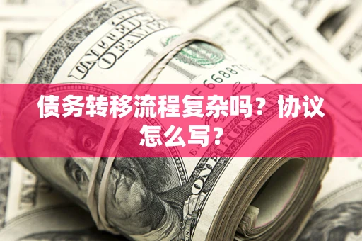 北京债务转移流程复杂吗？协议怎么写？