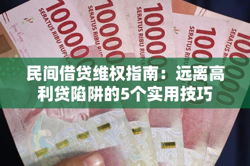 北京民间借贷维权指南：远离高利贷陷阱的5个实用技巧