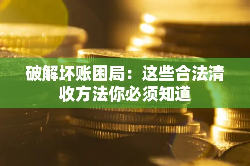 北京破解坏账困局：这些合法清收方法你必须知道