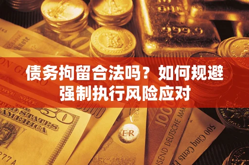 北京债务拘留合法吗？如何规避强制执行风险应对
