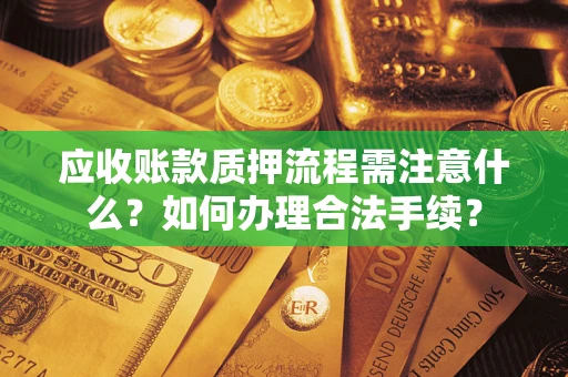 北京应收账款质押流程需注意什么？如何办理合法手续？
