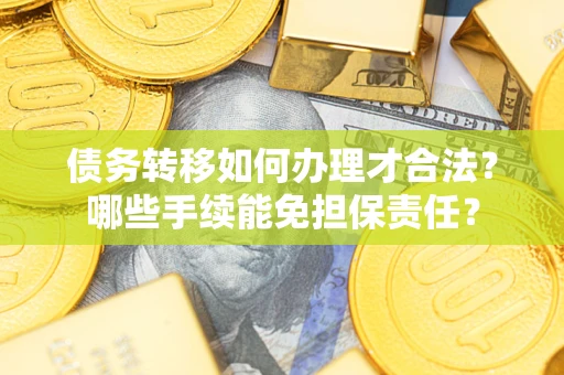 北京债务转移如何办理才合法？哪些手续能免担保责任？
