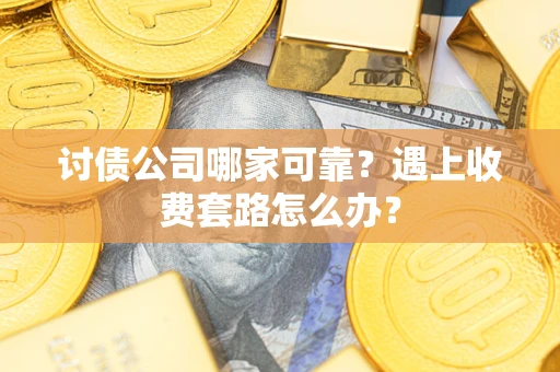 北京讨债公司哪家可靠？遇上收费套路怎么办？