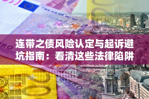北京连带之债风险认定与起诉避坑指南：看清这些法律陷阱，避免无辜背债