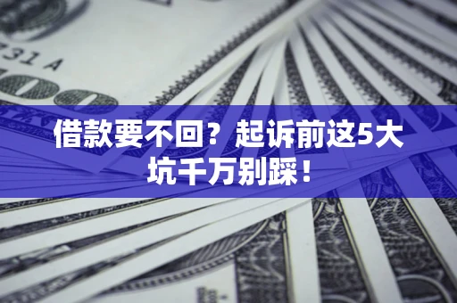 北京借款要不回？起诉前这5大坑千万别踩！