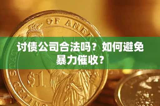 北京讨债公司合法吗？如何避免暴力催收？