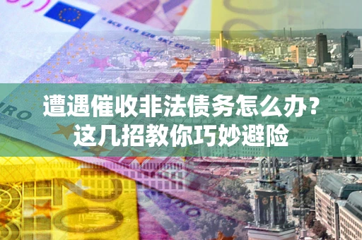 北京遭遇催收非法债务怎么办？这几招教你巧妙避险