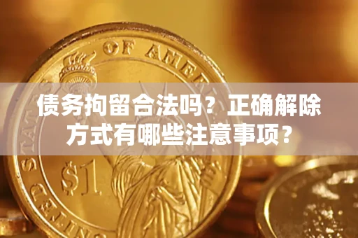 北京债务拘留合法吗？正确解除方式有哪些注意事项？