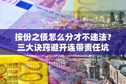 北京按份之债怎么分才不违法？三大诀窍避开连带责任坑