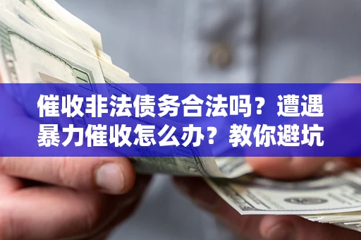 北京催收非法债务合法吗？遭遇暴力催收怎么办？教你避坑指南！