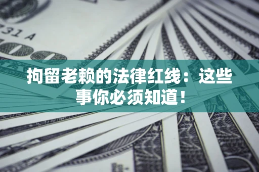 北京拘留老赖的法律红线：这些事你必须知道！