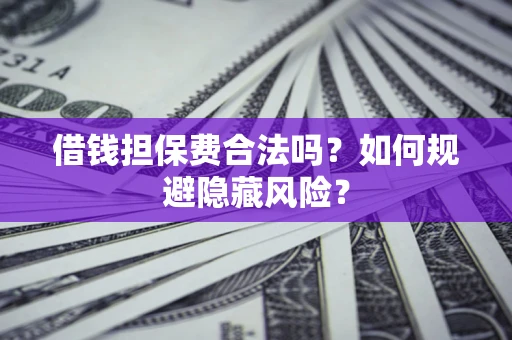 北京借钱担保费合法吗？如何规避隐藏风险？